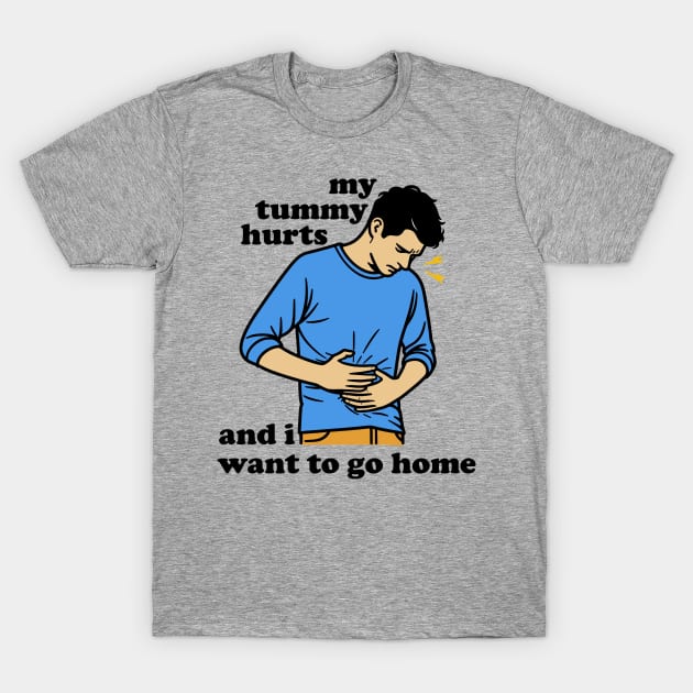 My Tummy Hurts And I Want To Go Home T-Shirt by SpaceDogLaika